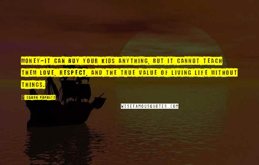 Carew Papritz Quotes: Money-it can buy your kids anything, but it cannot teach them love, respect, and the true value of living life without things.