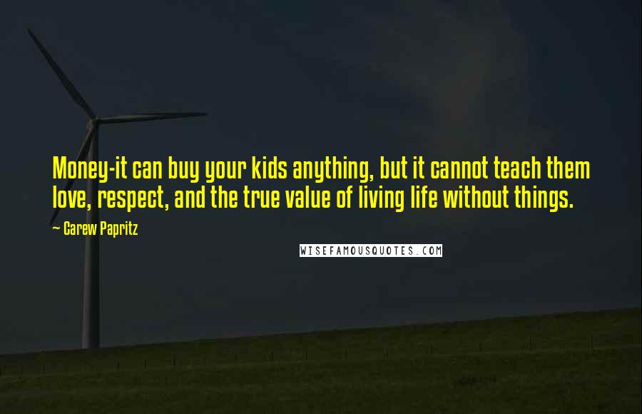 Carew Papritz Quotes: Money-it can buy your kids anything, but it cannot teach them love, respect, and the true value of living life without things.