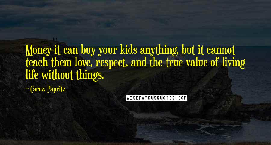 Carew Papritz Quotes: Money-it can buy your kids anything, but it cannot teach them love, respect, and the true value of living life without things.