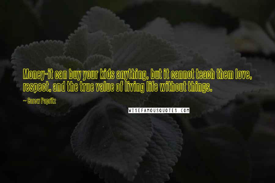 Carew Papritz Quotes: Money-it can buy your kids anything, but it cannot teach them love, respect, and the true value of living life without things.