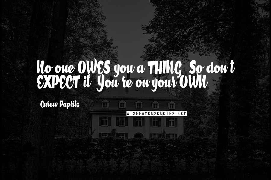 Carew Papritz Quotes: No one OWES you a THING. So don't EXPECT it. You're on your OWN.