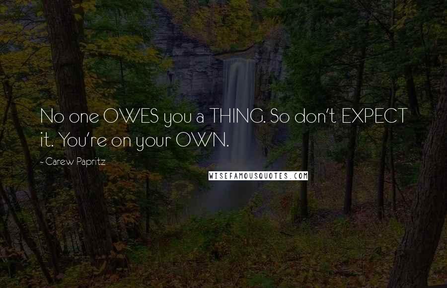 Carew Papritz Quotes: No one OWES you a THING. So don't EXPECT it. You're on your OWN.