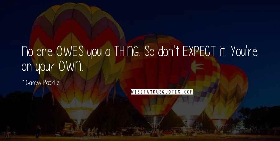 Carew Papritz Quotes: No one OWES you a THING. So don't EXPECT it. You're on your OWN.