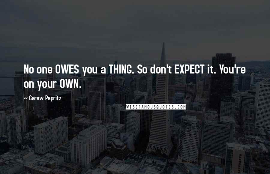 Carew Papritz Quotes: No one OWES you a THING. So don't EXPECT it. You're on your OWN.