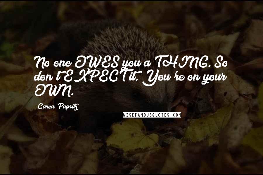 Carew Papritz Quotes: No one OWES you a THING. So don't EXPECT it. You're on your OWN.