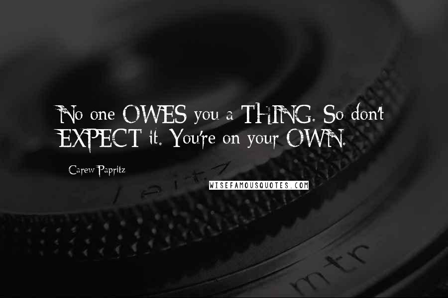 Carew Papritz Quotes: No one OWES you a THING. So don't EXPECT it. You're on your OWN.