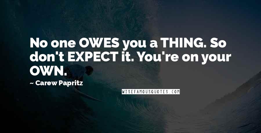 Carew Papritz Quotes: No one OWES you a THING. So don't EXPECT it. You're on your OWN.