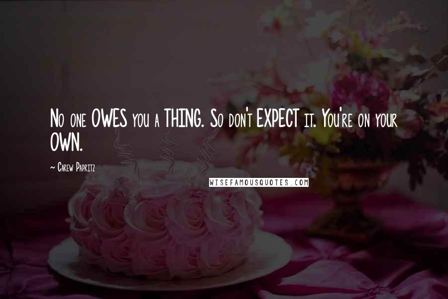 Carew Papritz Quotes: No one OWES you a THING. So don't EXPECT it. You're on your OWN.