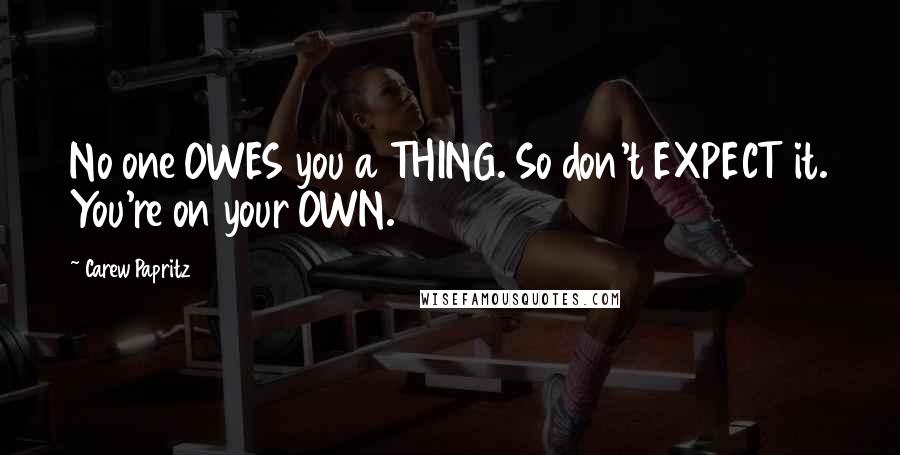 Carew Papritz Quotes: No one OWES you a THING. So don't EXPECT it. You're on your OWN.