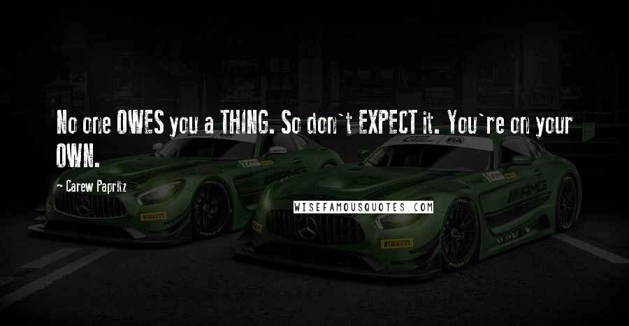 Carew Papritz Quotes: No one OWES you a THING. So don't EXPECT it. You're on your OWN.