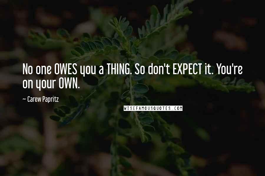 Carew Papritz Quotes: No one OWES you a THING. So don't EXPECT it. You're on your OWN.