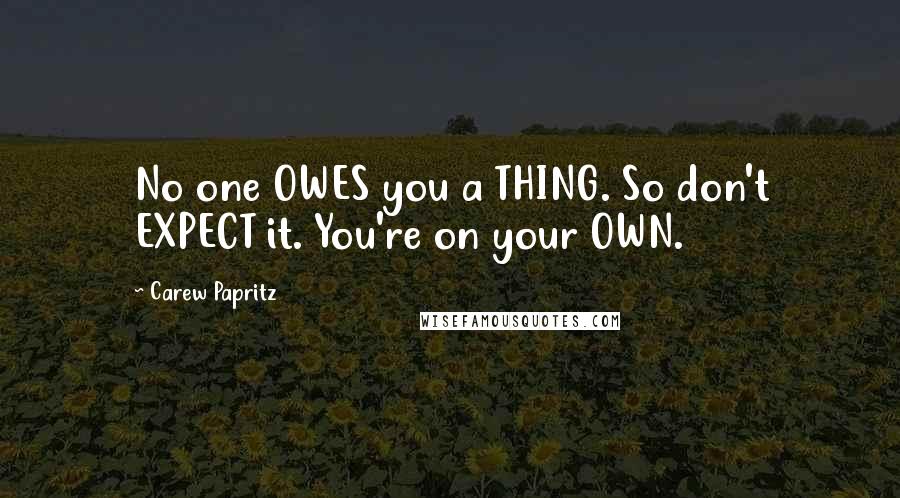 Carew Papritz Quotes: No one OWES you a THING. So don't EXPECT it. You're on your OWN.