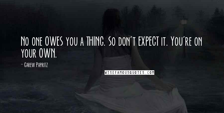 Carew Papritz Quotes: No one OWES you a THING. So don't EXPECT it. You're on your OWN.