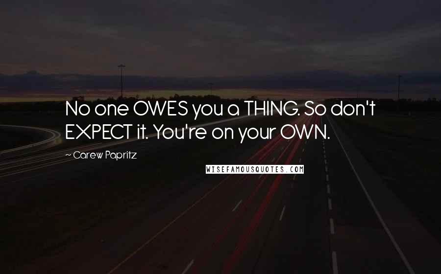 Carew Papritz Quotes: No one OWES you a THING. So don't EXPECT it. You're on your OWN.