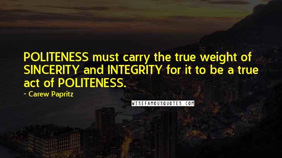 Carew Papritz Quotes: POLITENESS must carry the true weight of SINCERITY and INTEGRITY for it to be a true act of POLITENESS.