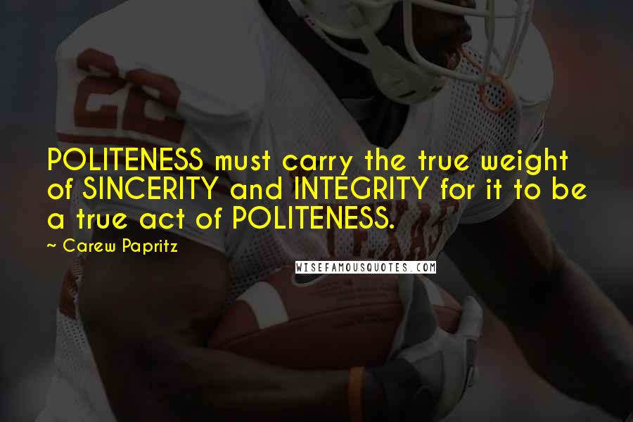 Carew Papritz Quotes: POLITENESS must carry the true weight of SINCERITY and INTEGRITY for it to be a true act of POLITENESS.