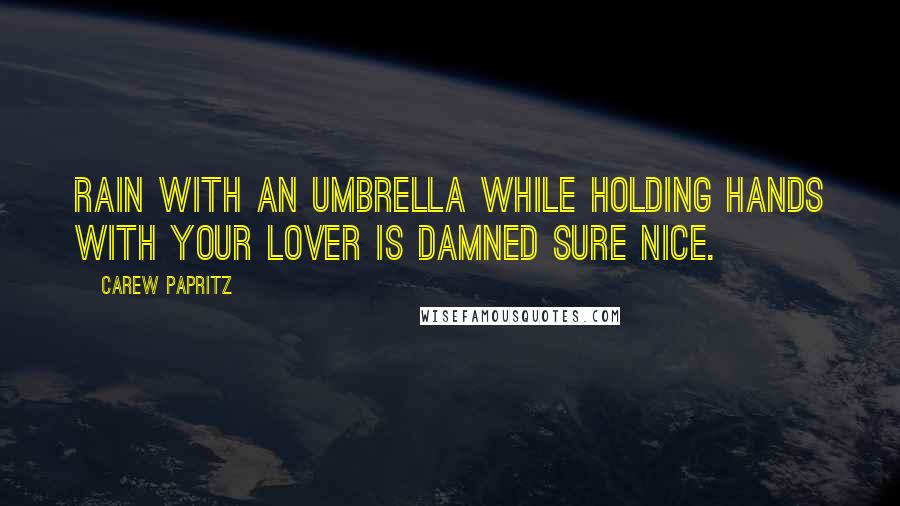 Carew Papritz Quotes: Rain with an umbrella while holding hands with your lover is damned sure nice.