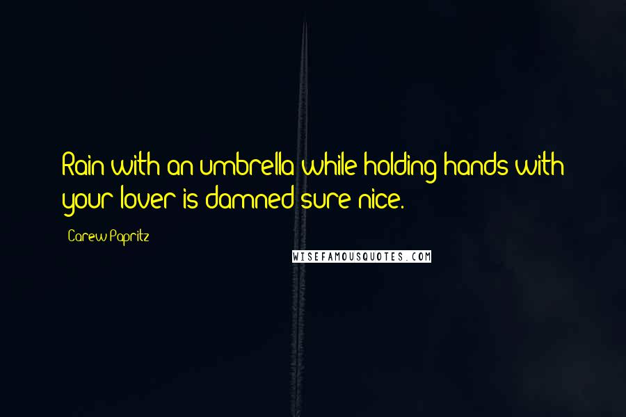 Carew Papritz Quotes: Rain with an umbrella while holding hands with your lover is damned sure nice.