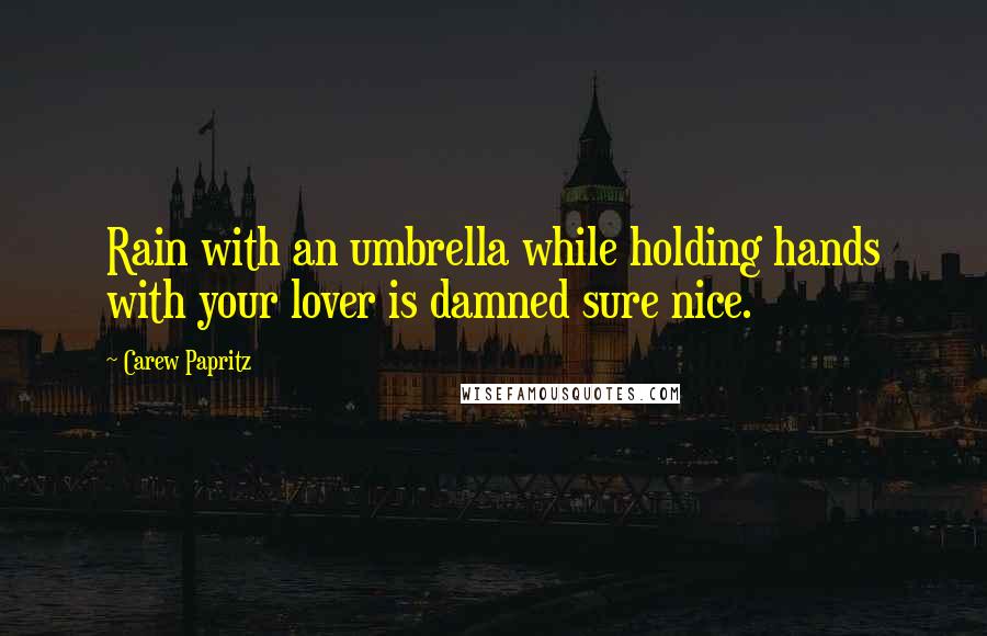 Carew Papritz Quotes: Rain with an umbrella while holding hands with your lover is damned sure nice.