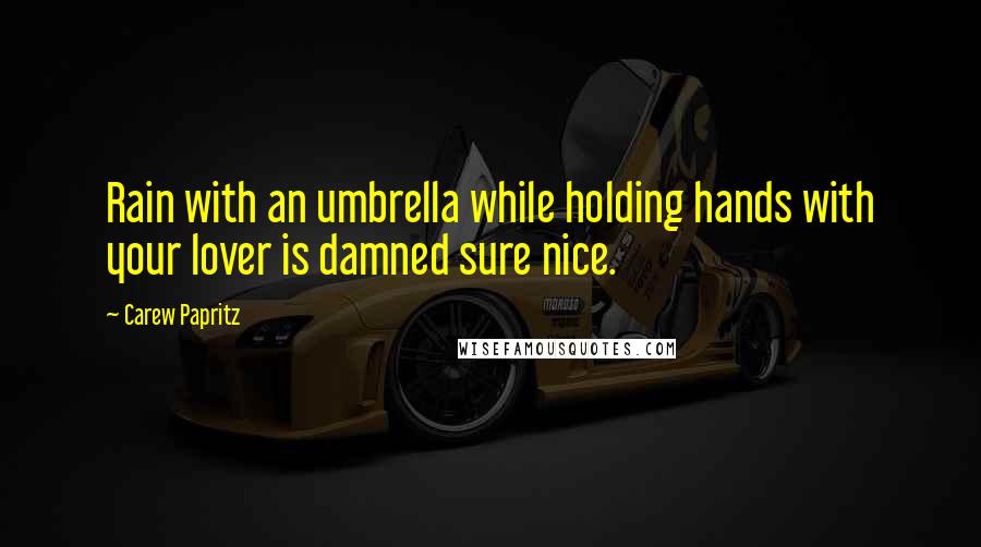 Carew Papritz Quotes: Rain with an umbrella while holding hands with your lover is damned sure nice.