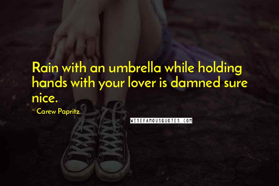 Carew Papritz Quotes: Rain with an umbrella while holding hands with your lover is damned sure nice.