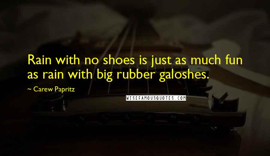Carew Papritz Quotes: Rain with no shoes is just as much fun as rain with big rubber galoshes.