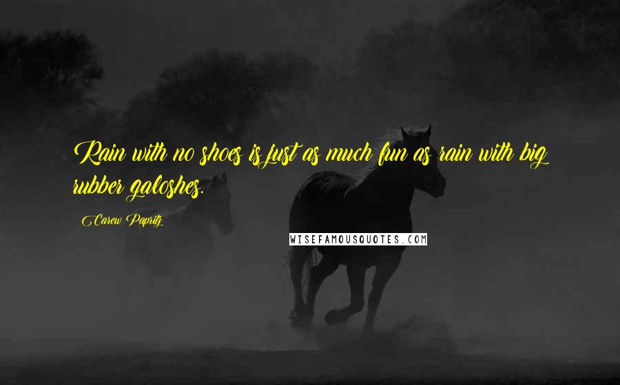 Carew Papritz Quotes: Rain with no shoes is just as much fun as rain with big rubber galoshes.