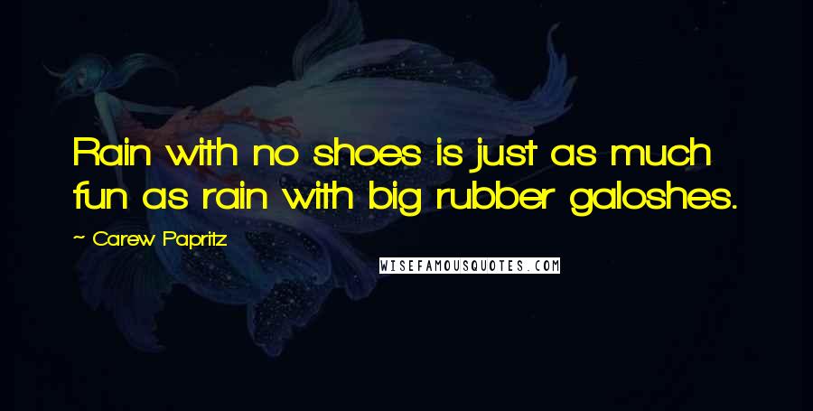Carew Papritz Quotes: Rain with no shoes is just as much fun as rain with big rubber galoshes.