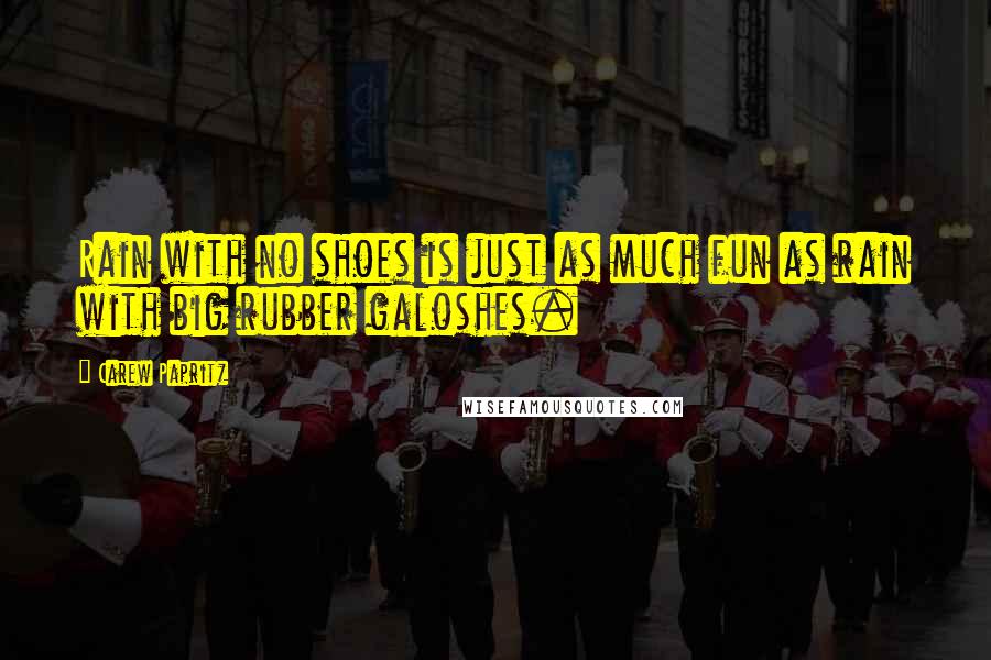 Carew Papritz Quotes: Rain with no shoes is just as much fun as rain with big rubber galoshes.
