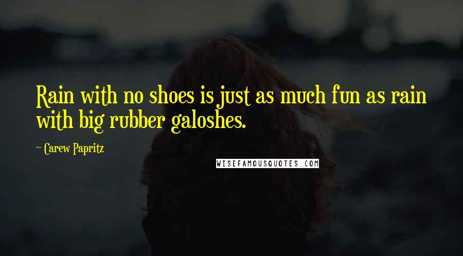 Carew Papritz Quotes: Rain with no shoes is just as much fun as rain with big rubber galoshes.