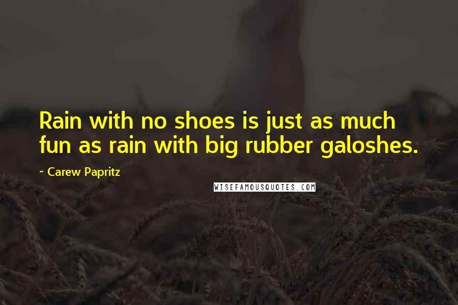 Carew Papritz Quotes: Rain with no shoes is just as much fun as rain with big rubber galoshes.
