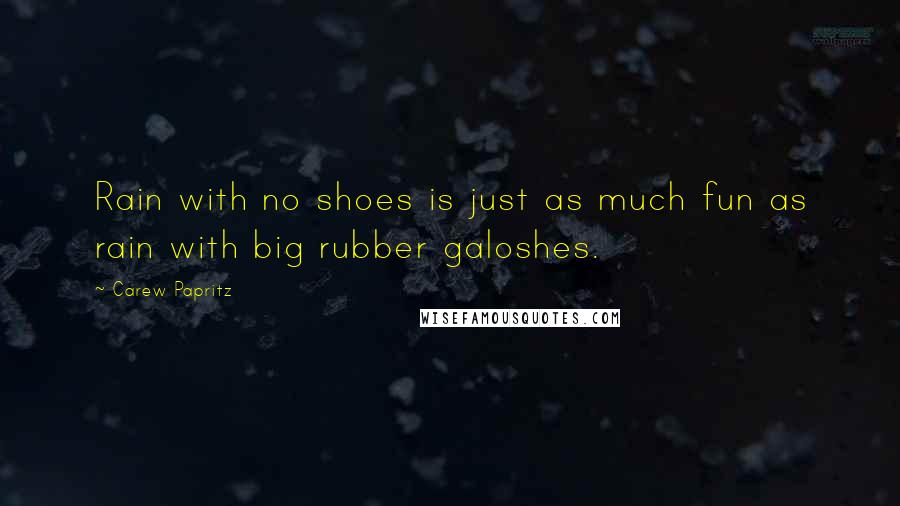 Carew Papritz Quotes: Rain with no shoes is just as much fun as rain with big rubber galoshes.