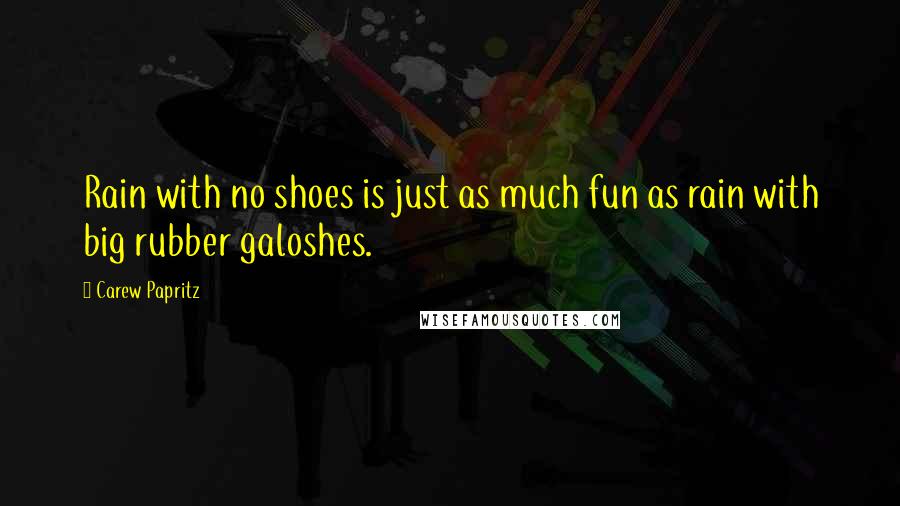 Carew Papritz Quotes: Rain with no shoes is just as much fun as rain with big rubber galoshes.