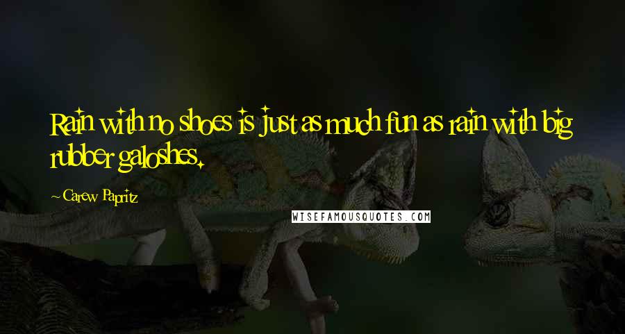 Carew Papritz Quotes: Rain with no shoes is just as much fun as rain with big rubber galoshes.