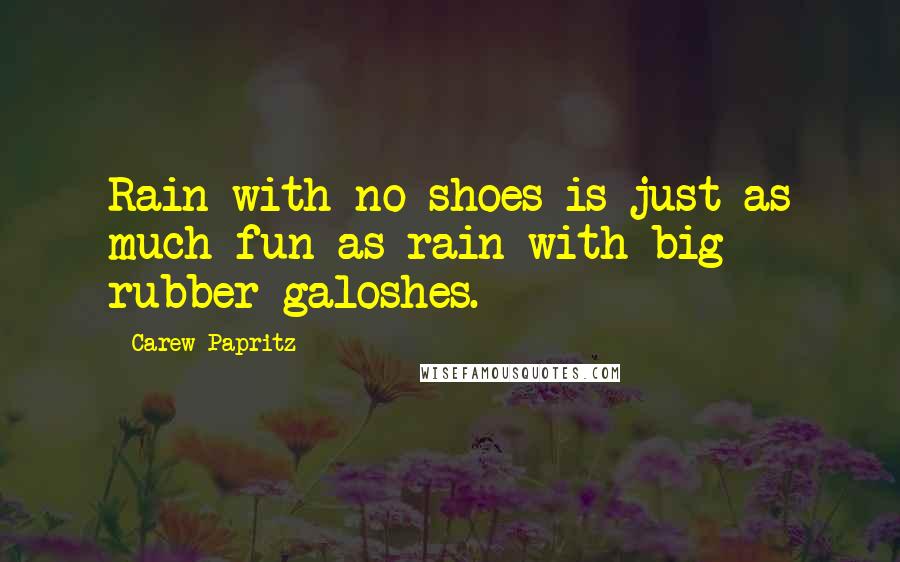 Carew Papritz Quotes: Rain with no shoes is just as much fun as rain with big rubber galoshes.