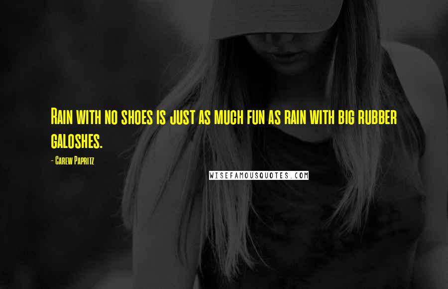 Carew Papritz Quotes: Rain with no shoes is just as much fun as rain with big rubber galoshes.