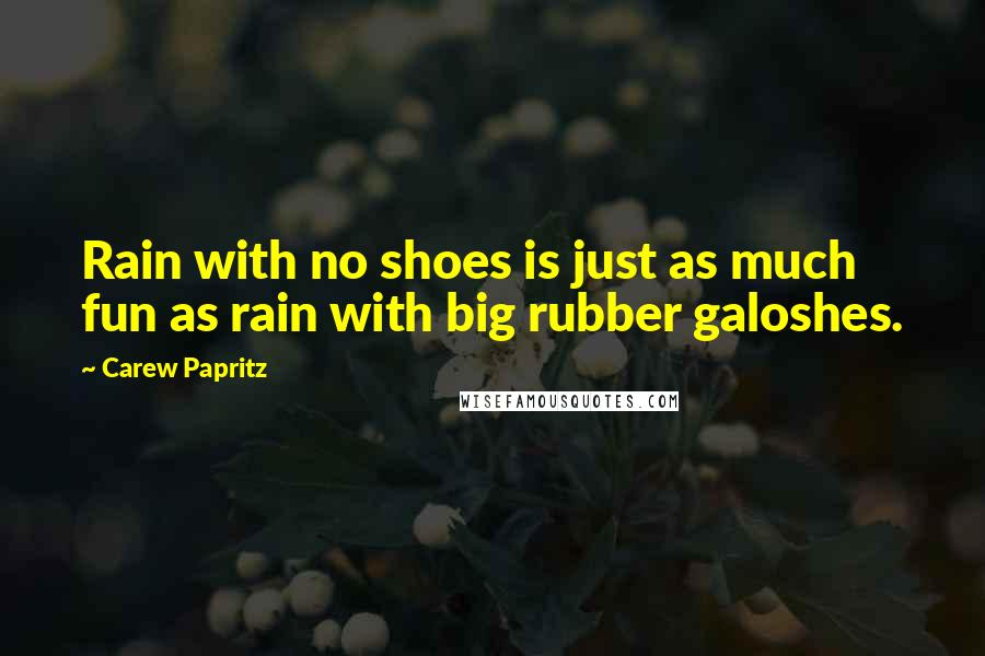 Carew Papritz Quotes: Rain with no shoes is just as much fun as rain with big rubber galoshes.