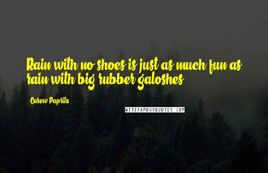 Carew Papritz Quotes: Rain with no shoes is just as much fun as rain with big rubber galoshes.