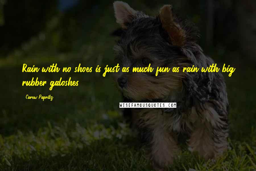 Carew Papritz Quotes: Rain with no shoes is just as much fun as rain with big rubber galoshes.