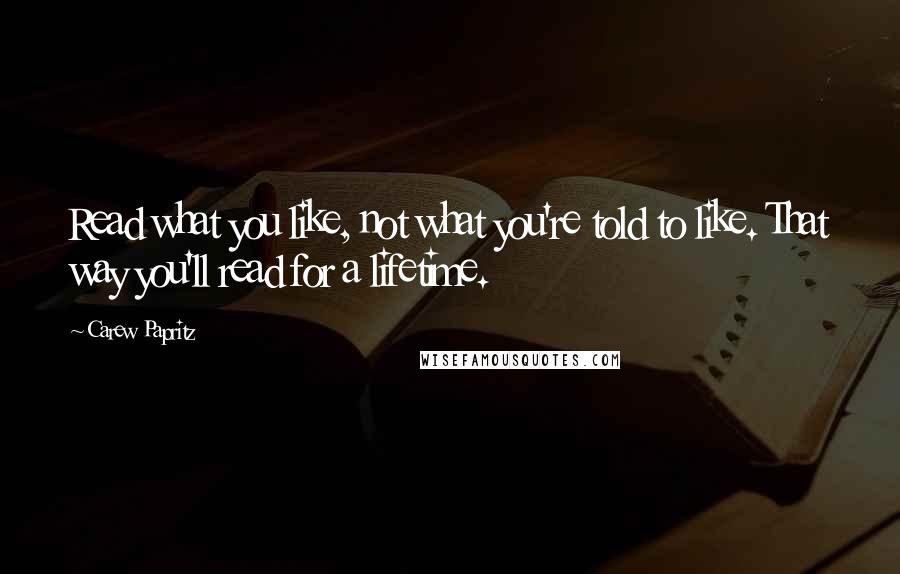 Carew Papritz Quotes: Read what you like, not what you're told to like. That way you'll read for a lifetime.