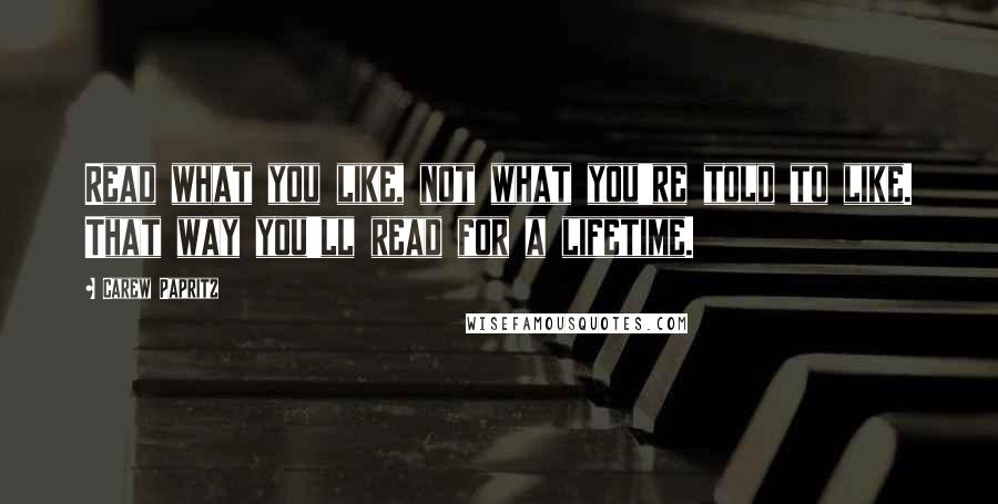 Carew Papritz Quotes: Read what you like, not what you're told to like. That way you'll read for a lifetime.