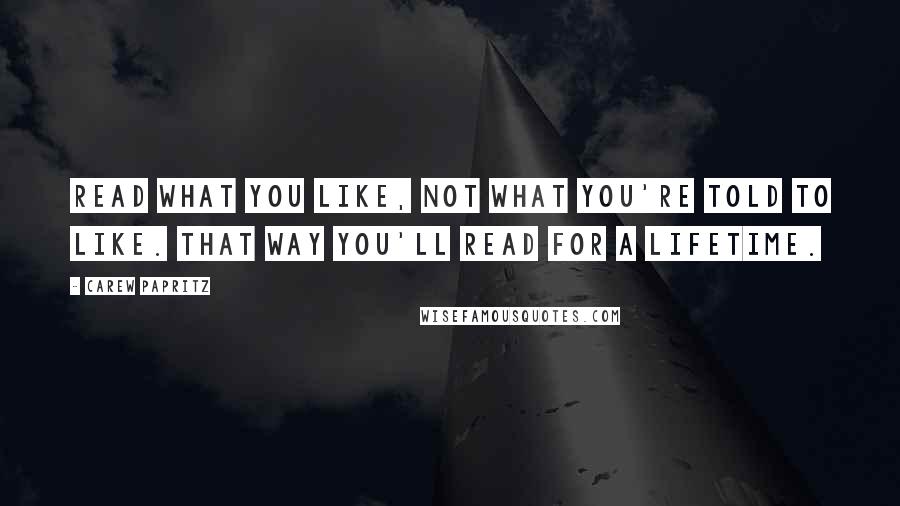 Carew Papritz Quotes: Read what you like, not what you're told to like. That way you'll read for a lifetime.