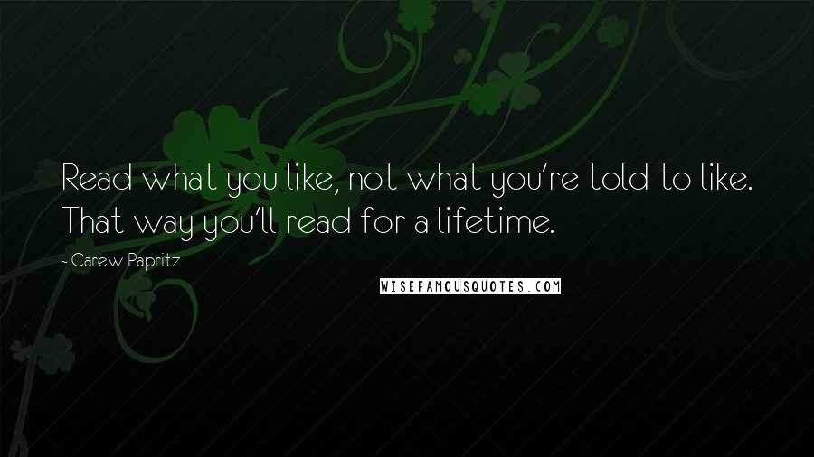 Carew Papritz Quotes: Read what you like, not what you're told to like. That way you'll read for a lifetime.