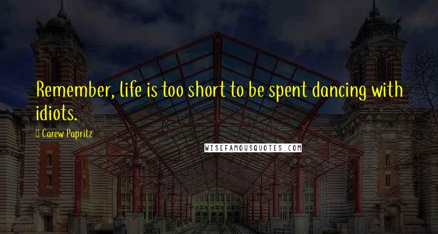 Carew Papritz Quotes: Remember, life is too short to be spent dancing with idiots.