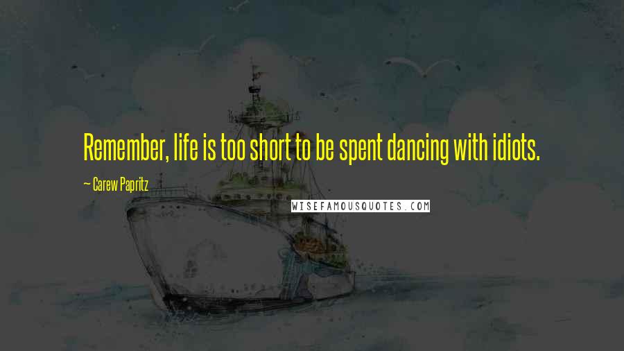 Carew Papritz Quotes: Remember, life is too short to be spent dancing with idiots.