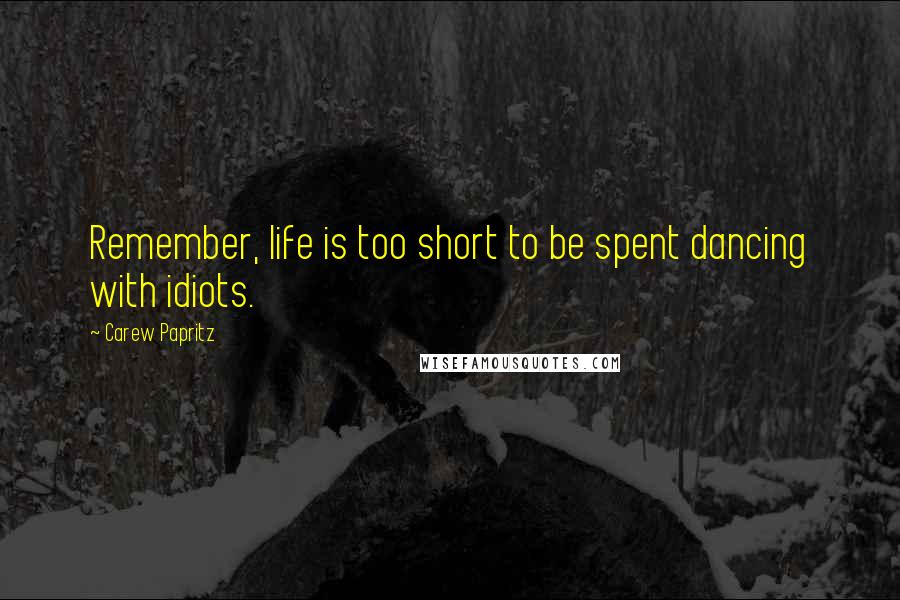 Carew Papritz Quotes: Remember, life is too short to be spent dancing with idiots.