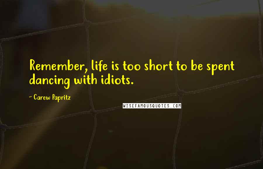 Carew Papritz Quotes: Remember, life is too short to be spent dancing with idiots.