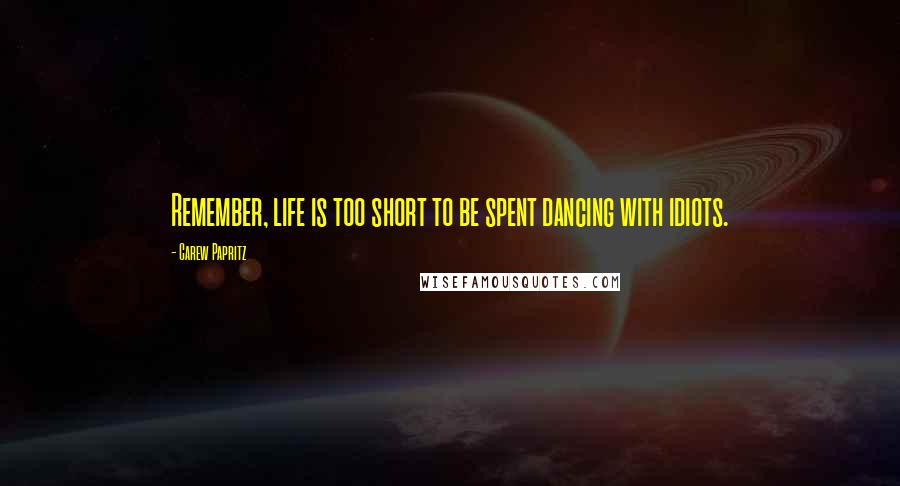 Carew Papritz Quotes: Remember, life is too short to be spent dancing with idiots.
