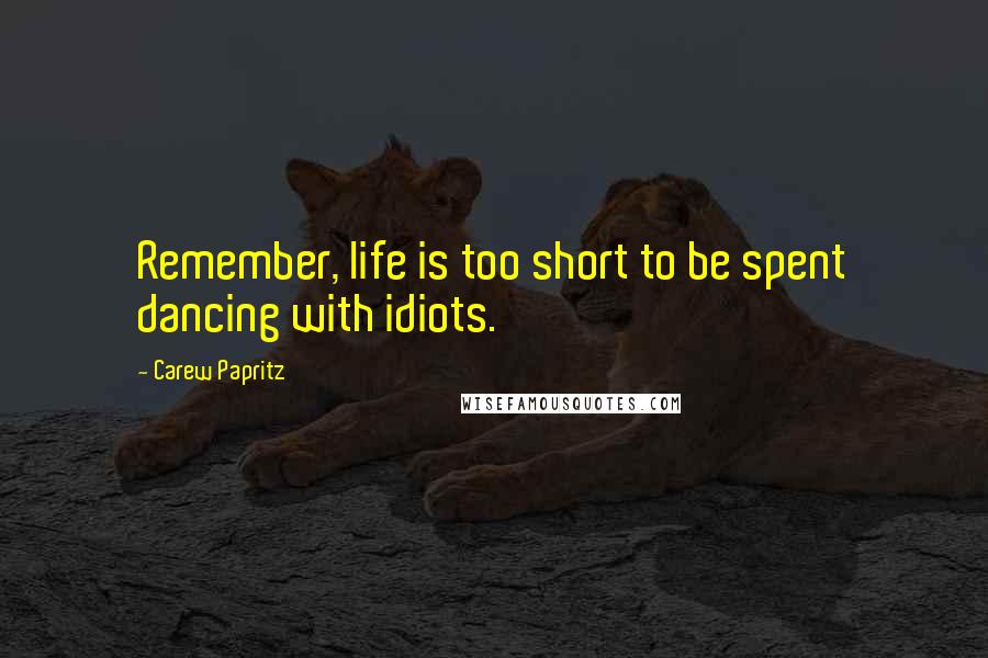 Carew Papritz Quotes: Remember, life is too short to be spent dancing with idiots.