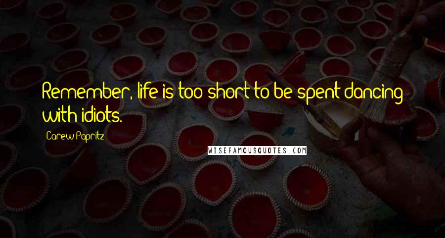 Carew Papritz Quotes: Remember, life is too short to be spent dancing with idiots.